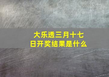 大乐透三月十七日开奖结果是什么