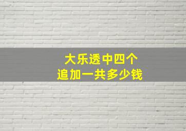 大乐透中四个追加一共多少钱