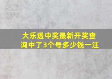 大乐透中奖最新开奖查询中了3个号多少钱一注