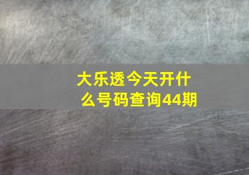 大乐透今天开什么号码查询44期