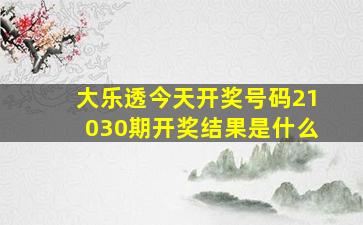 大乐透今天开奖号码21030期开奖结果是什么