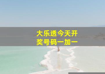 大乐透今天开奖号码一加一