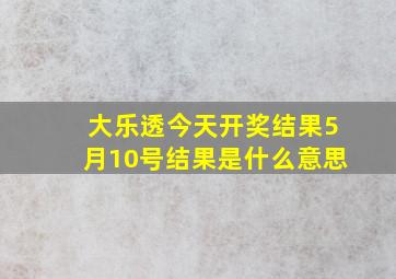 大乐透今天开奖结果5月10号结果是什么意思