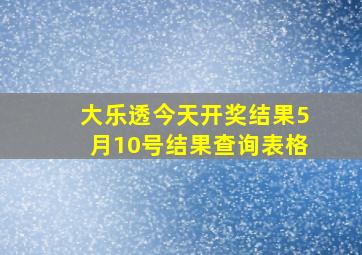 大乐透今天开奖结果5月10号结果查询表格