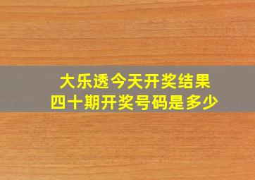 大乐透今天开奖结果四十期开奖号码是多少