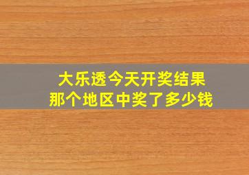 大乐透今天开奖结果那个地区中奖了多少钱