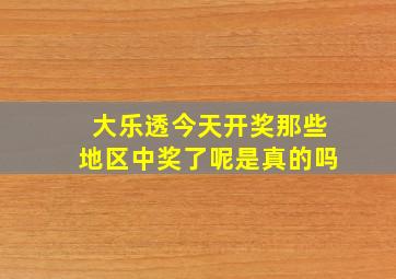 大乐透今天开奖那些地区中奖了呢是真的吗