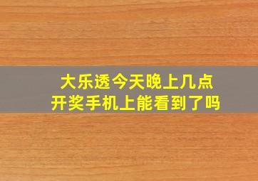 大乐透今天晚上几点开奖手机上能看到了吗