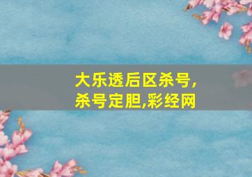 大乐透后区杀号,杀号定胆,彩经网