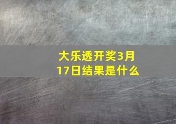 大乐透开奖3月17日结果是什么