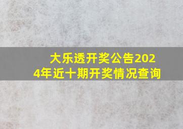 大乐透开奖公告2024年近十期开奖情况查询