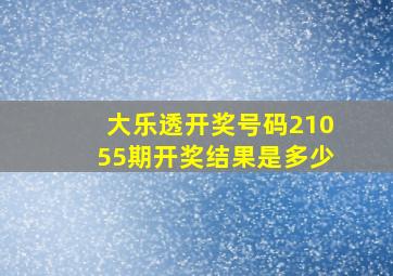 大乐透开奖号码21055期开奖结果是多少