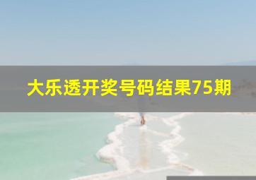 大乐透开奖号码结果75期