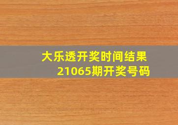 大乐透开奖时间结果21065期开奖号码