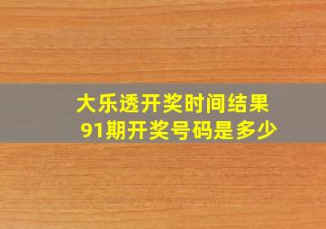 大乐透开奖时间结果91期开奖号码是多少