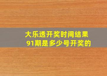 大乐透开奖时间结果91期是多少号开奖的