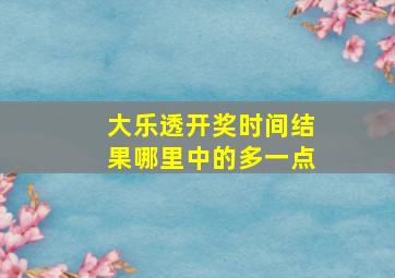 大乐透开奖时间结果哪里中的多一点