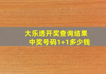 大乐透开奖查询结果中奖号码1+1多少钱