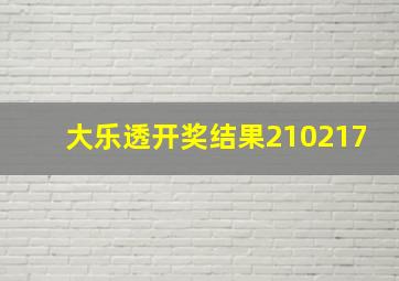 大乐透开奖结果210217