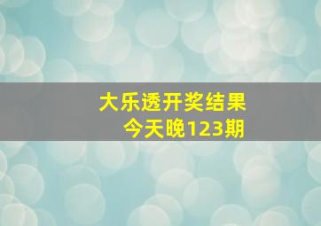 大乐透开奖结果今天晚123期