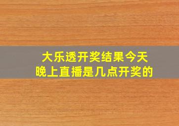 大乐透开奖结果今天晚上直播是几点开奖的