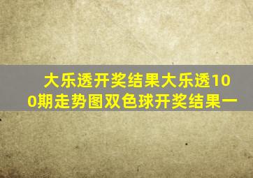 大乐透开奖结果大乐透100期走势图双色球开奖结果一