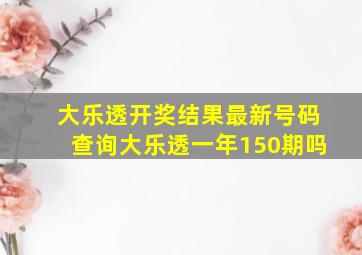 大乐透开奖结果最新号码查询大乐透一年150期吗