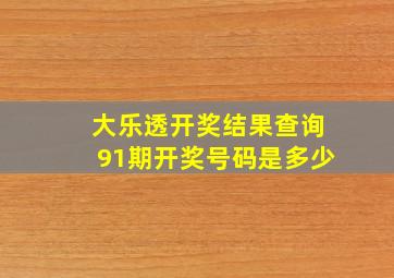 大乐透开奖结果查询91期开奖号码是多少