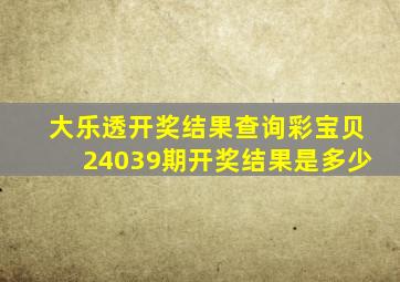 大乐透开奖结果查询彩宝贝24039期开奖结果是多少