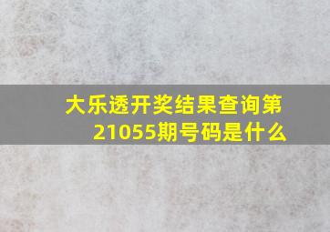 大乐透开奖结果查询第21055期号码是什么