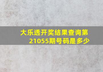 大乐透开奖结果查询第21055期号码是多少