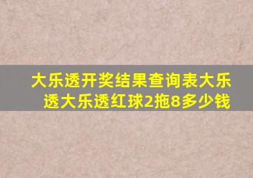 大乐透开奖结果查询表大乐透大乐透红球2拖8多少钱