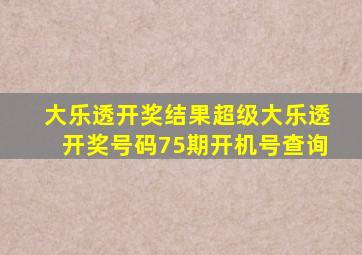 大乐透开奖结果超级大乐透开奖号码75期开机号查询