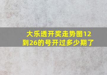 大乐透开奖走势图12到26的号开过多少期了