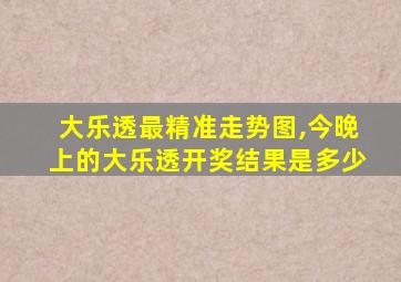 大乐透最精准走势图,今晚上的大乐透开奖结果是多少