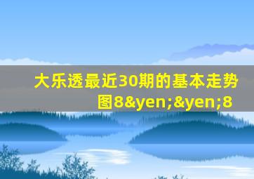 大乐透最近30期的基本走势图8¥¥8