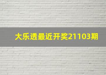 大乐透最近开奖21103期