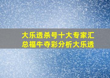 大乐透杀号十大专家汇总福牛夺彩分析大乐透