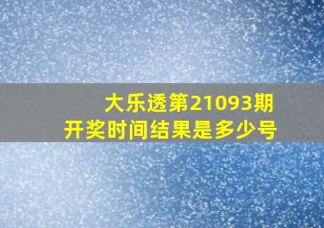 大乐透第21093期开奖时间结果是多少号