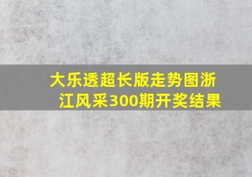 大乐透超长版走势图浙江风采300期开奖结果