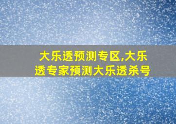 大乐透预测专区,大乐透专家预测大乐透杀号