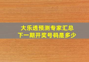 大乐透预测专家汇总下一期开奖号码是多少