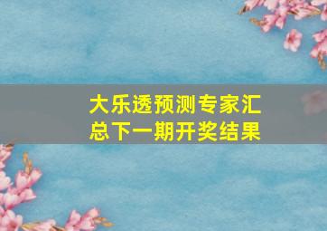 大乐透预测专家汇总下一期开奖结果