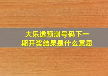 大乐透预测号码下一期开奖结果是什么意思