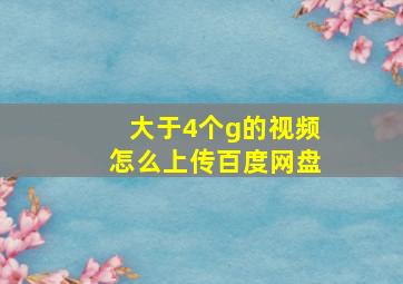 大于4个g的视频怎么上传百度网盘