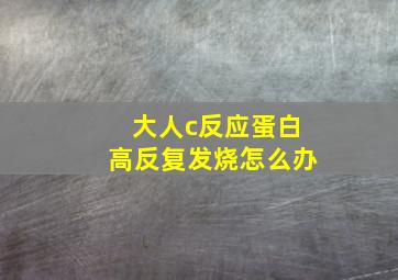 大人c反应蛋白高反复发烧怎么办