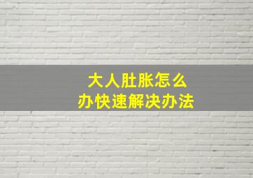 大人肚胀怎么办快速解决办法