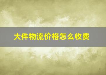 大件物流价格怎么收费