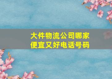 大件物流公司哪家便宜又好电话号码