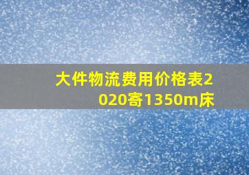 大件物流费用价格表2020寄1350m床